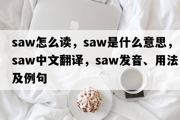 saw怎么讀，saw是什么意思，saw中文翻譯，saw發(fā)音、用法及例句