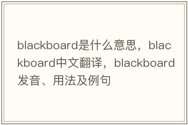 blackboard是什么意思，blackboard中文翻譯，blackboard發(fā)音、用法及例句