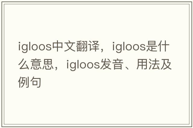 igloos中文翻譯，igloos是什么意思，igloos發(fā)音、用法及例句