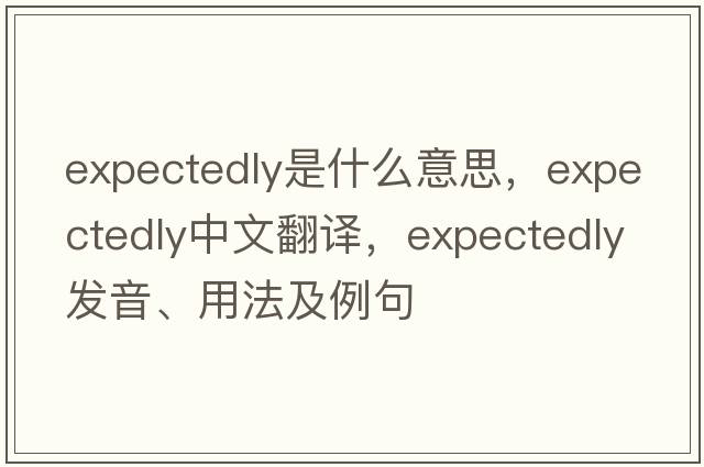 expectedly是什么意思，expectedly中文翻譯，expectedly發(fā)音、用法及例句