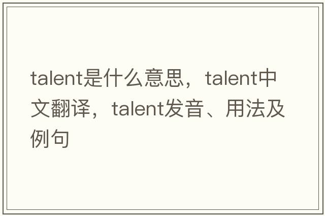 talent是什么意思，talent中文翻譯，talent發(fā)音、用法及例句