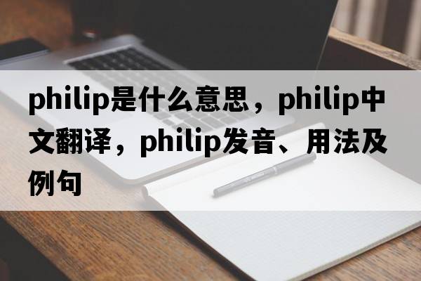 philip是什么意思，philip中文翻譯，philip發(fā)音、用法及例句