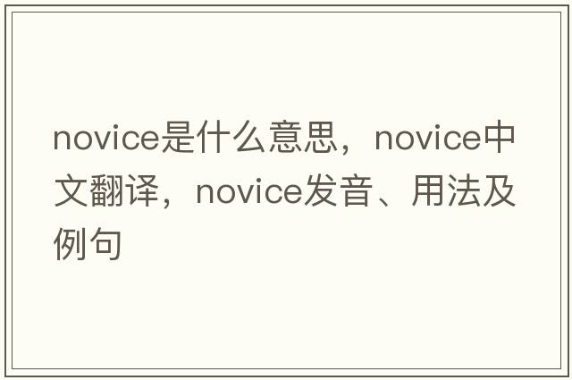 novice是什么意思，novice中文翻譯，novice發(fā)音、用法及例句