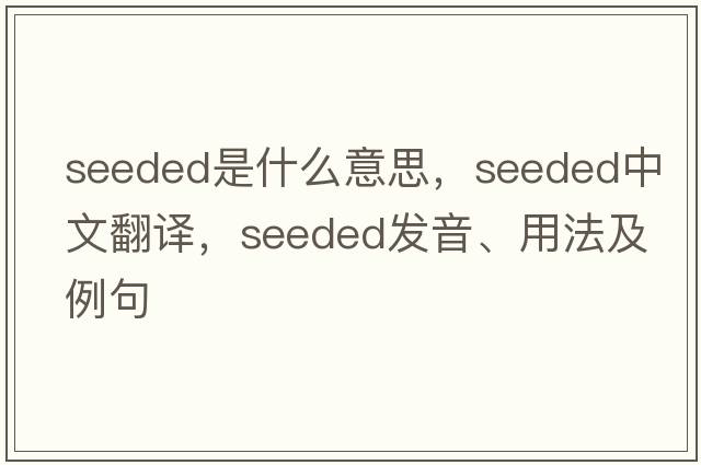 seeded是什么意思，seeded中文翻譯，seeded發(fā)音、用法及例句