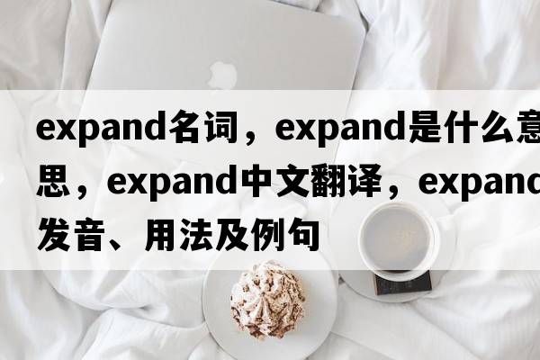 expand名詞，expand是什么意思，expand中文翻譯，expand發(fā)音、用法及例句