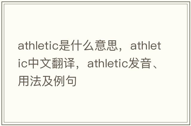 athletic是什么意思，athletic中文翻譯，athletic發(fā)音、用法及例句