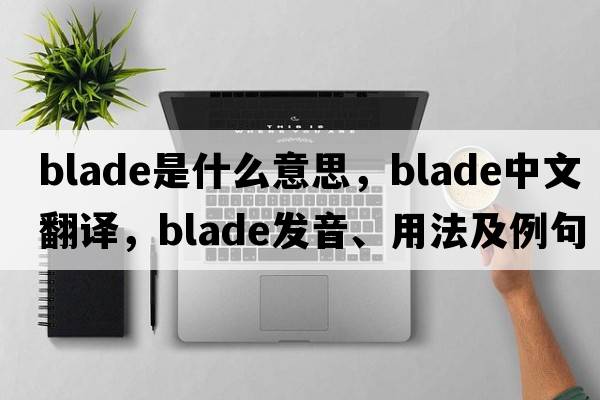 blade是什么意思，blade中文翻譯，blade發(fā)音、用法及例句