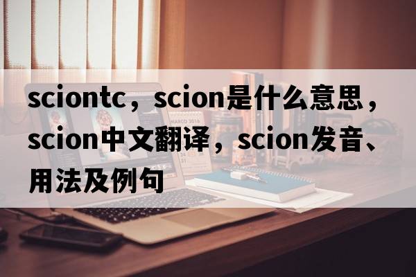 sciontc，scion是什么意思，scion中文翻譯，scion發(fā)音、用法及例句