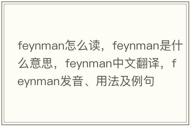 feynman怎么讀，F(xiàn)eynman是什么意思，F(xiàn)eynman中文翻譯，F(xiàn)eynman發(fā)音、用法及例句