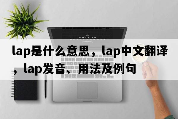 lap是什么意思，lap中文翻譯，lap發(fā)音、用法及例句