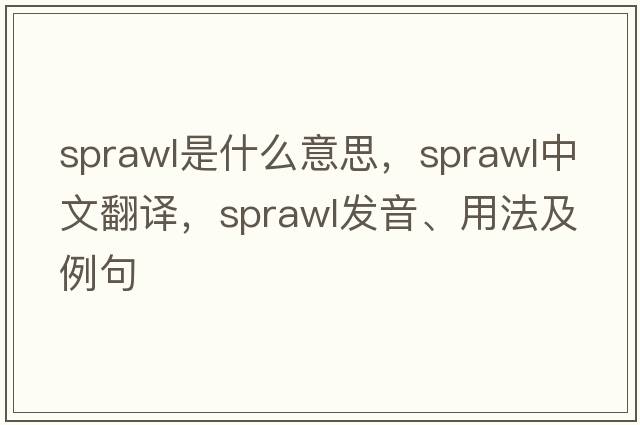 sprawl是什么意思，sprawl中文翻譯，sprawl發(fā)音、用法及例句