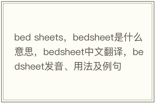 bed sheets，bedsheet是什么意思，bedsheet中文翻譯，bedsheet發(fā)音、用法及例句