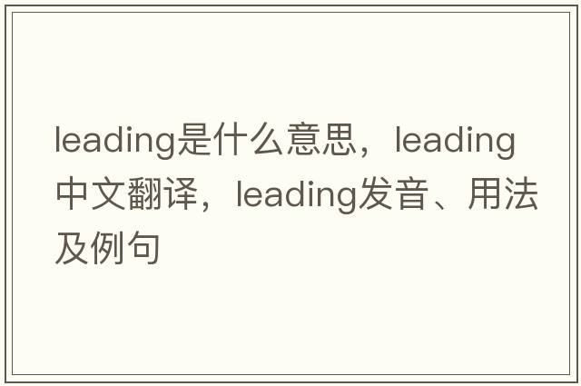 leading是什么意思，leading中文翻譯，leading發(fā)音、用法及例句