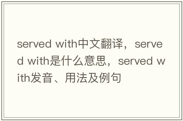 served with中文翻譯，served with是什么意思，served with發(fā)音、用法及例句