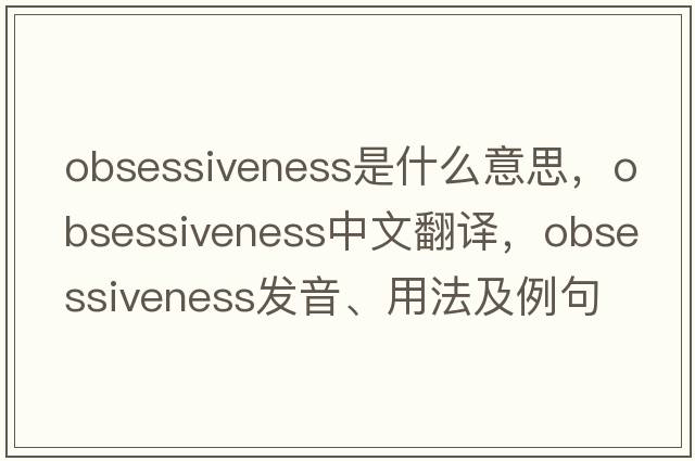 obsessiveness是什么意思，obsessiveness中文翻譯，obsessiveness發(fā)音、用法及例句
