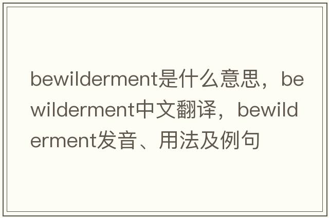 bewilderment是什么意思，bewilderment中文翻譯，bewilderment發(fā)音、用法及例句