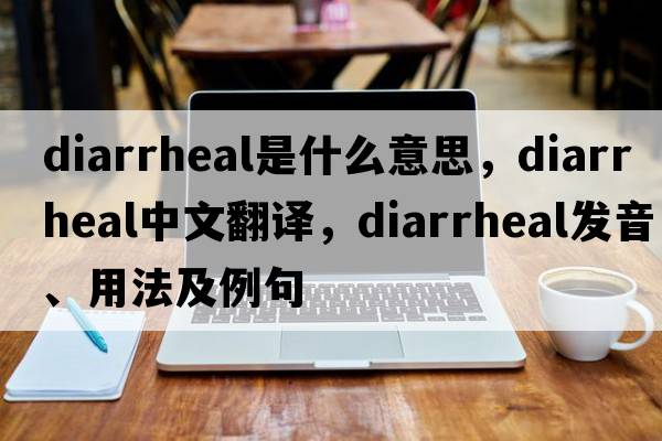 diarrheal是什么意思，diarrheal中文翻譯，diarrheal發(fā)音、用法及例句