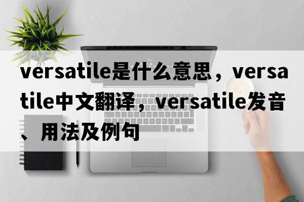 versatile是什么意思，versatile中文翻譯，versatile發(fā)音、用法及例句