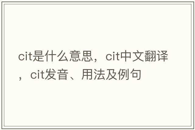 CIT是什么意思，CIT中文翻譯，CIT發(fā)音、用法及例句