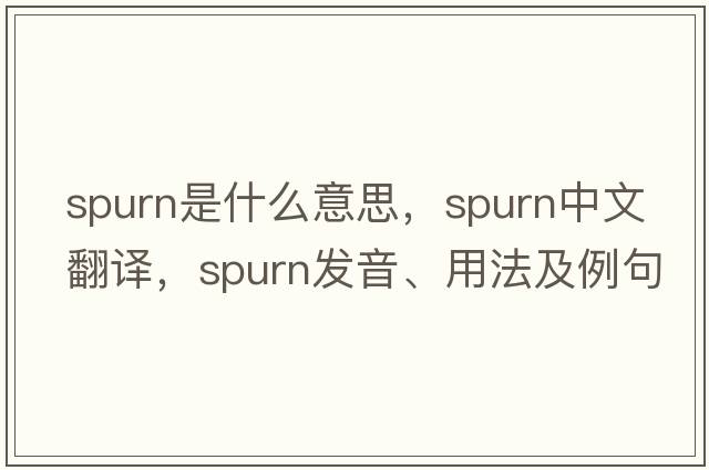 spurn是什么意思，spurn中文翻譯，spurn發(fā)音、用法及例句