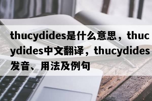 Thucydides是什么意思，Thucydides中文翻譯，Thucydides發(fā)音、用法及例句