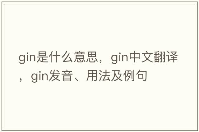 gin是什么意思，gin中文翻譯，gin發(fā)音、用法及例句