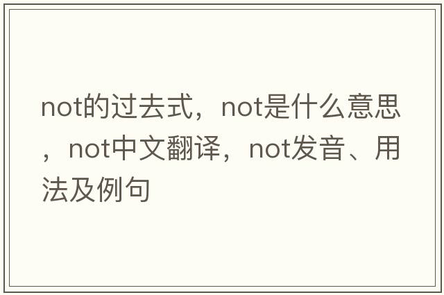 not的過去式，not是什么意思，not中文翻譯，not發(fā)音、用法及例句