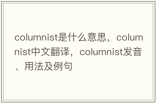 columnist是什么意思，columnist中文翻譯，columnist發(fā)音、用法及例句