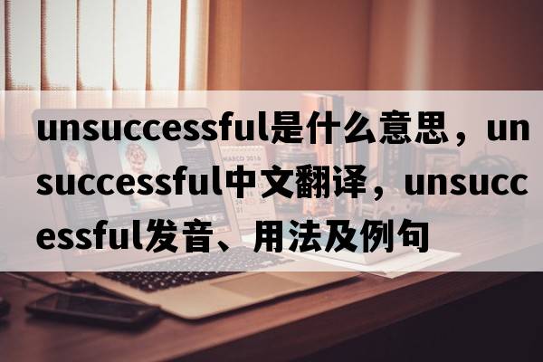 unsuccessful是什么意思，unsuccessful中文翻譯，unsuccessful發(fā)音、用法及例句