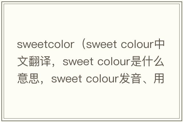 sweetcolor（sweet colour中文翻譯，sweet colour是什么意思，sweet colour發(fā)音、用法及例句）