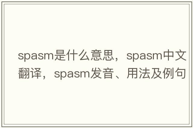 spasm是什么意思，spasm中文翻譯，spasm發(fā)音、用法及例句