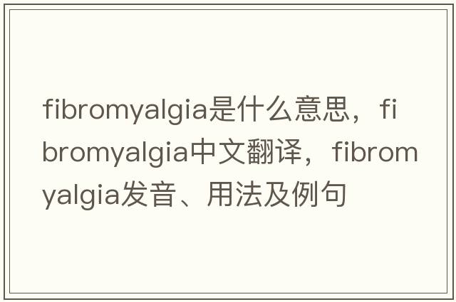 fibromyalgia是什么意思，fibromyalgia中文翻譯，fibromyalgia發(fā)音、用法及例句