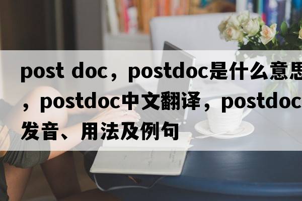 post doc，postdoc是什么意思，postdoc中文翻譯，postdoc發(fā)音、用法及例句