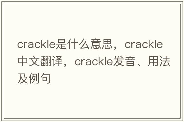crackle是什么意思，crackle中文翻譯，crackle發(fā)音、用法及例句