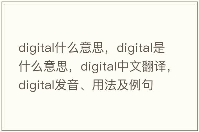digital什么意思，digital是什么意思，digital中文翻譯，digital發(fā)音、用法及例句