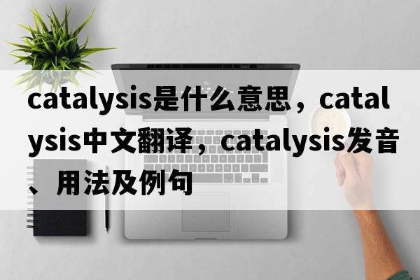 catalysis是什么意思，catalysis中文翻譯，catalysis發(fā)音、用法及例句