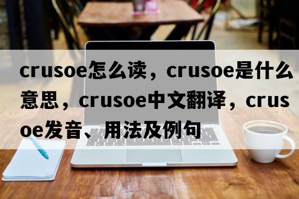 crusoe怎么讀，crusoe是什么意思，crusoe中文翻譯，crusoe發(fā)音、用法及例句