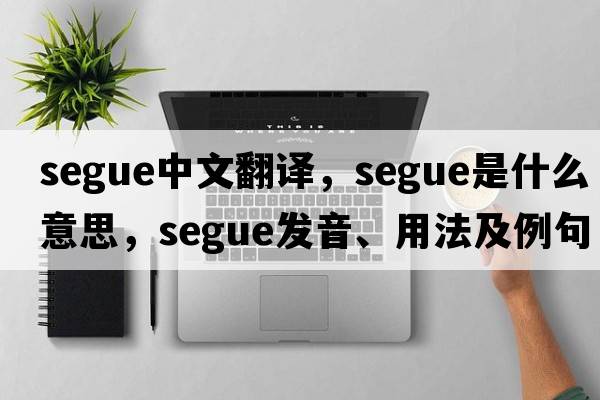 segue中文翻譯，segue是什么意思，segue發(fā)音、用法及例句