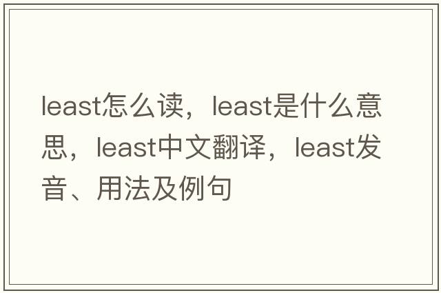 least怎么讀，least是什么意思，least中文翻譯，least發(fā)音、用法及例句