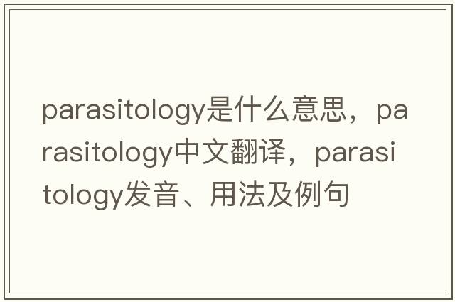parasitology是什么意思，parasitology中文翻譯，parasitology發(fā)音、用法及例句