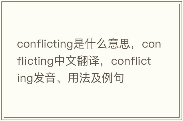 conflicting是什么意思，conflicting中文翻譯，conflicting發(fā)音、用法及例句