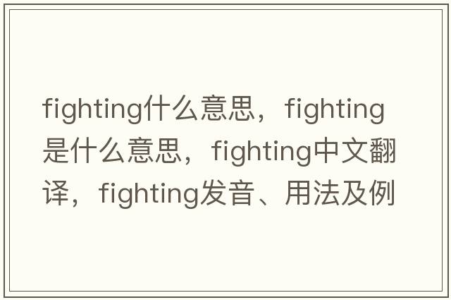 fighting什么意思，fighting是什么意思，fighting中文翻譯，fighting發(fā)音、用法及例句