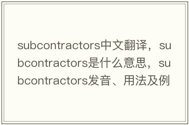 subcontractors中文翻譯，subcontractors是什么意思，subcontractors發(fā)音、用法及例句