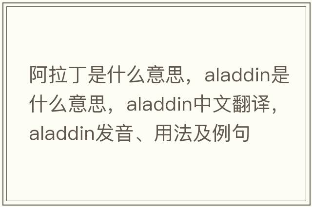 阿拉丁是什么意思，Aladdin是什么意思，Aladdin中文翻譯，Aladdin發(fā)音、用法及例句