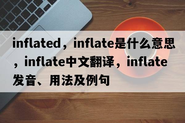 inflated，inflate是什么意思，inflate中文翻譯，inflate發(fā)音、用法及例句