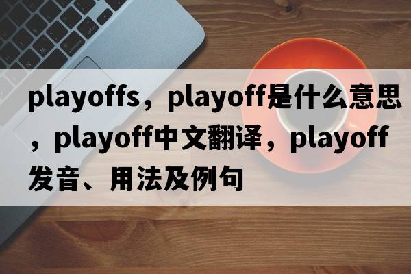 playoffs，playoff是什么意思，playoff中文翻譯，playoff發(fā)音、用法及例句