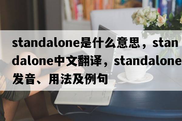 standalone是什么意思，standalone中文翻譯，standalone發(fā)音、用法及例句