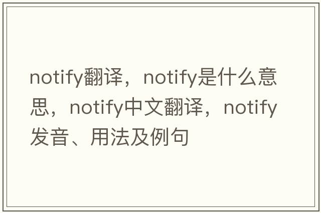 notify翻譯，notify是什么意思，notify中文翻譯，notify發(fā)音、用法及例句