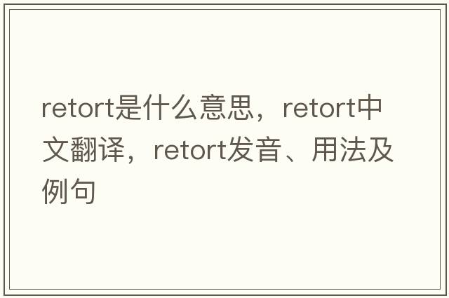 retort是什么意思，retort中文翻譯，retort發(fā)音、用法及例句