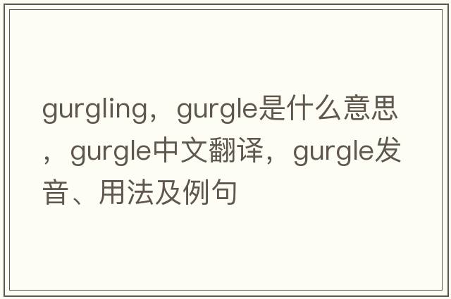 gurgling，gurgle是什么意思，gurgle中文翻譯，gurgle發(fā)音、用法及例句